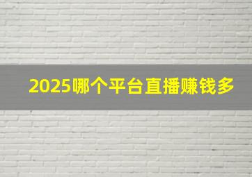 2025哪个平台直播赚钱多