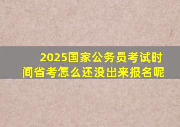 2025国家公务员考试时间省考怎么还没出来报名呢