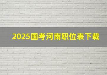 2025国考河南职位表下载