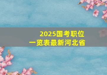 2025国考职位一览表最新河北省