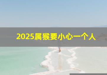 2025属猴要小心一个人