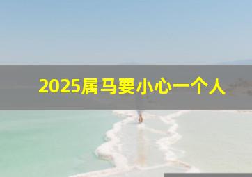 2025属马要小心一个人