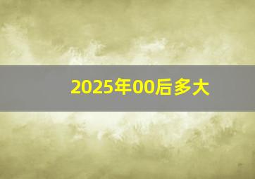 2025年00后多大