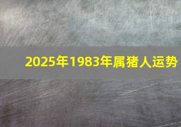 2025年1983年属猪人运势