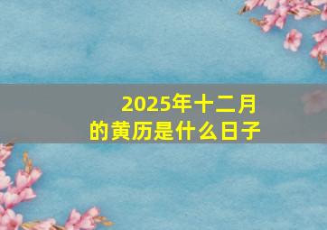 2025年十二月的黄历是什么日子