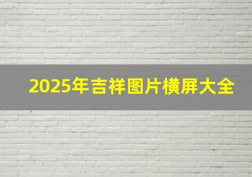 2025年吉祥图片横屏大全