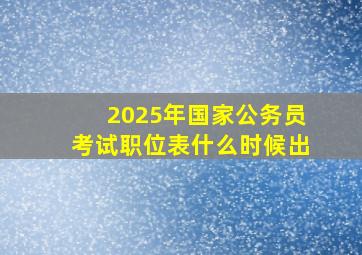 2025年国家公务员考试职位表什么时候出