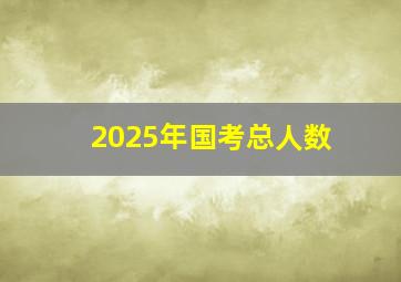 2025年国考总人数