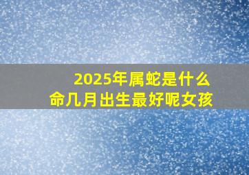 2025年属蛇是什么命几月出生最好呢女孩