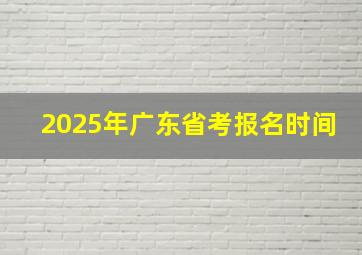 2025年广东省考报名时间