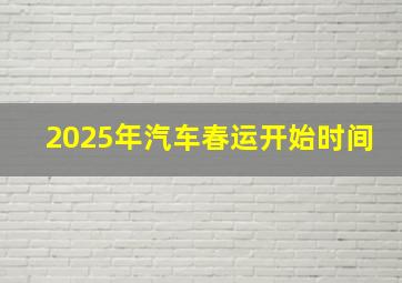 2025年汽车春运开始时间