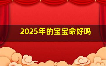 2025年的宝宝命好吗