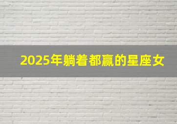 2025年躺着都赢的星座女