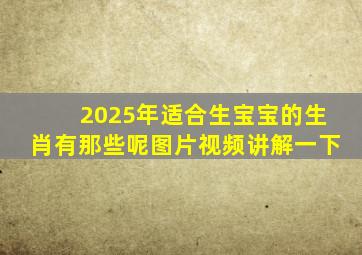 2025年适合生宝宝的生肖有那些呢图片视频讲解一下