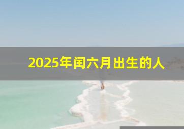 2025年闰六月出生的人