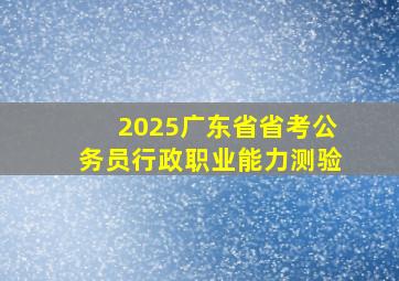 2025广东省省考公务员行政职业能力测验