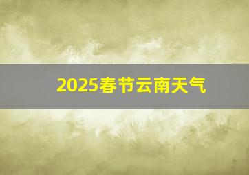 2025春节云南天气