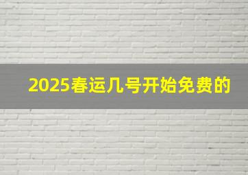 2025春运几号开始免费的