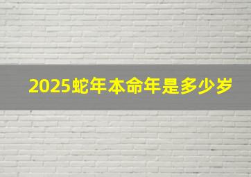 2025蛇年本命年是多少岁