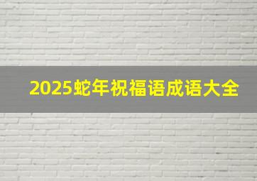 2025蛇年祝福语成语大全