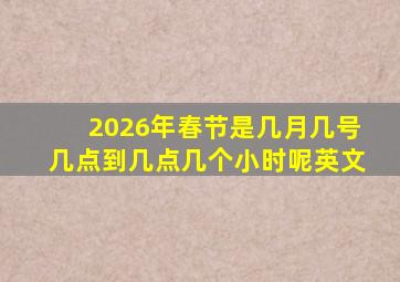 2026年春节是几月几号几点到几点几个小时呢英文