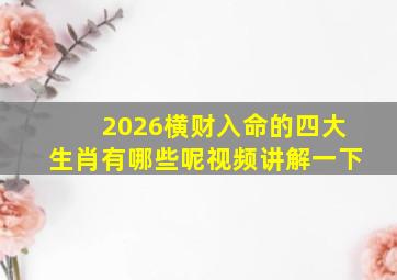 2026横财入命的四大生肖有哪些呢视频讲解一下