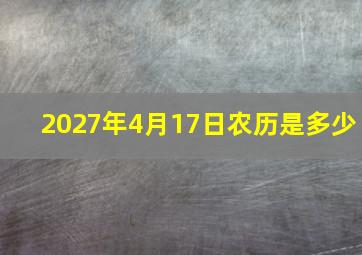 2027年4月17日农历是多少