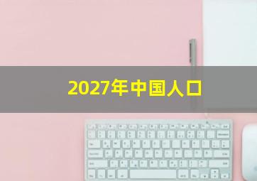 2027年中国人口