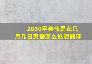 2030年春节是在几月几日英语怎么说呢翻译