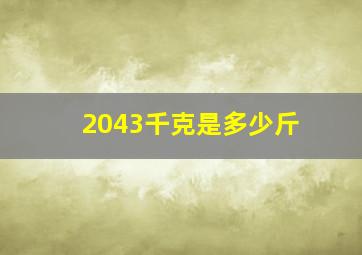 2043千克是多少斤