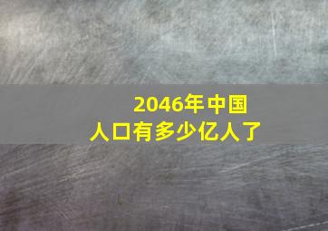 2046年中国人口有多少亿人了