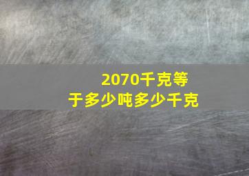 2070千克等于多少吨多少千克