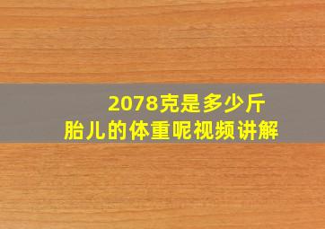 2078克是多少斤胎儿的体重呢视频讲解