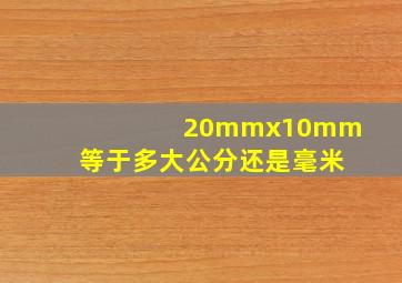 20mmx10mm等于多大公分还是毫米