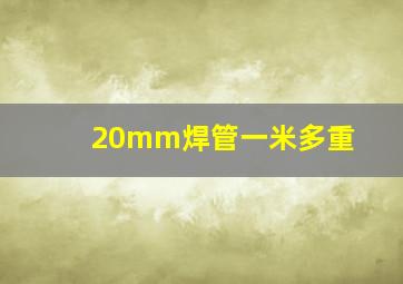 20mm焊管一米多重