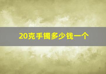 20克手镯多少钱一个