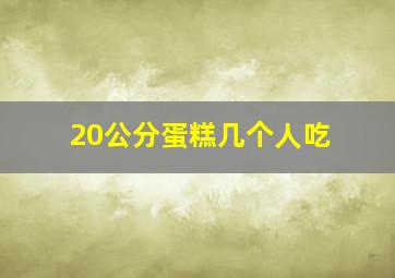 20公分蛋糕几个人吃