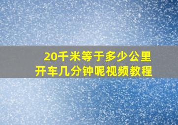 20千米等于多少公里开车几分钟呢视频教程