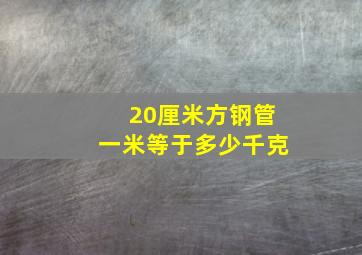 20厘米方钢管一米等于多少千克