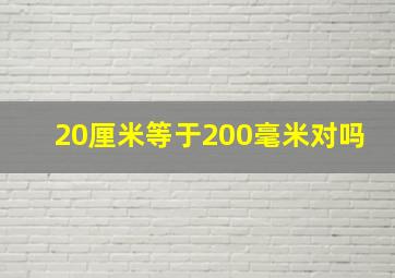 20厘米等于200毫米对吗