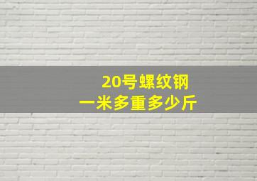 20号螺纹钢一米多重多少斤