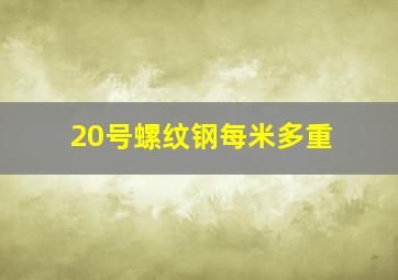 20号螺纹钢每米多重