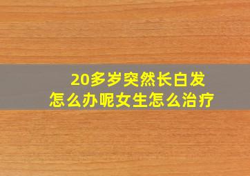 20多岁突然长白发怎么办呢女生怎么治疗