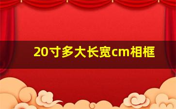 20寸多大长宽cm相框