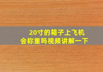 20寸的箱子上飞机会称重吗视频讲解一下