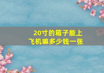 20寸的箱子能上飞机嘛多少钱一张