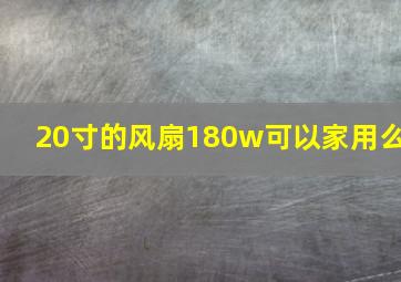 20寸的风扇180w可以家用么