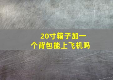 20寸箱子加一个背包能上飞机吗