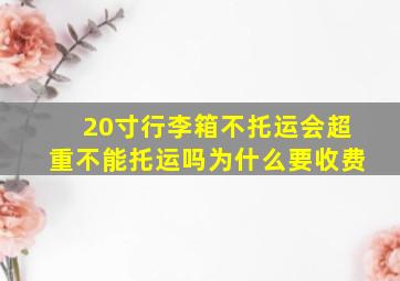 20寸行李箱不托运会超重不能托运吗为什么要收费