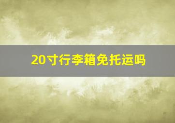 20寸行李箱免托运吗